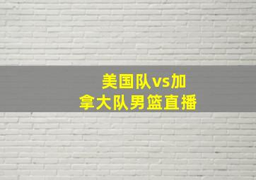 美国队vs加拿大队男篮直播