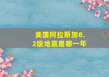 美国阿拉斯加8.2级地震是哪一年