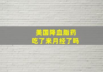 美国降血脂药吃了来月经了吗