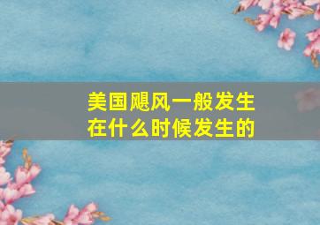 美国飓风一般发生在什么时候发生的