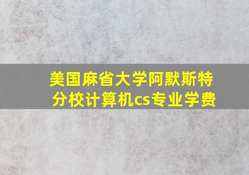 美国麻省大学阿默斯特分校计算机cs专业学费