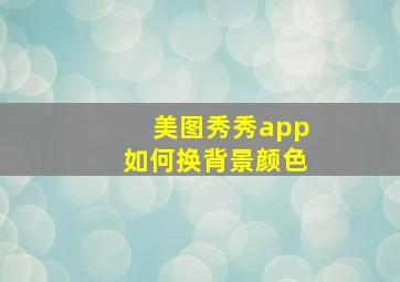 美图秀秀app如何换背景颜色