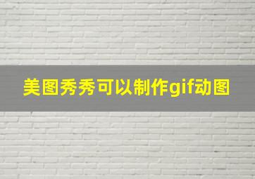 美图秀秀可以制作gif动图