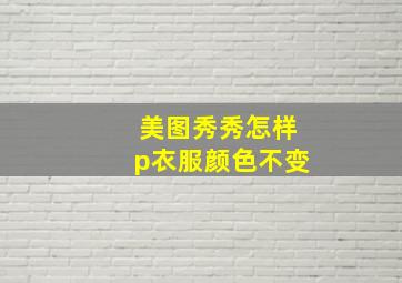 美图秀秀怎样p衣服颜色不变