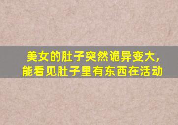 美女的肚子突然诡异变大,能看见肚子里有东西在活动