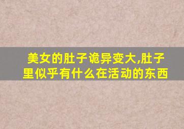 美女的肚子诡异变大,肚子里似乎有什么在活动的东西