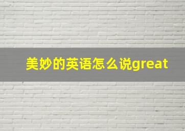 美妙的英语怎么说great