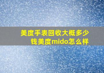 美度手表回收大概多少钱美度mido怎么样