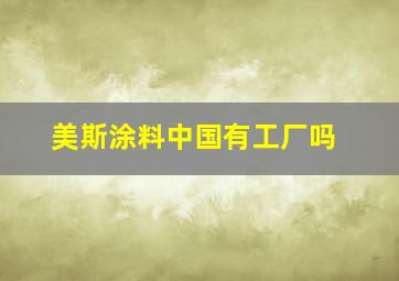 美斯涂料中国有工厂吗