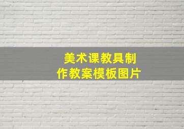 美术课教具制作教案模板图片