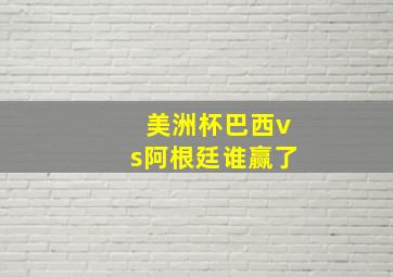 美洲杯巴西vs阿根廷谁赢了