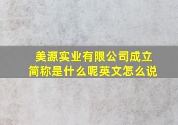 美源实业有限公司成立简称是什么呢英文怎么说