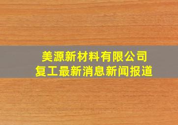 美源新材料有限公司复工最新消息新闻报道