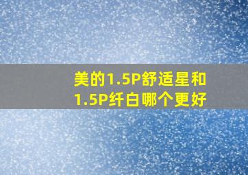 美的1.5P舒适星和1.5P纤白哪个更好