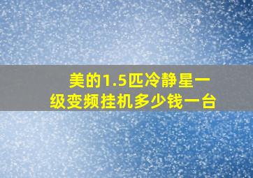 美的1.5匹冷静星一级变频挂机多少钱一台