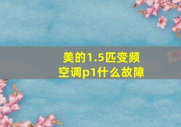 美的1.5匹变频空调p1什么故障