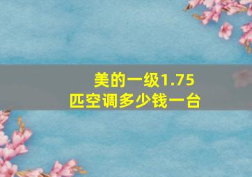 美的一级1.75匹空调多少钱一台