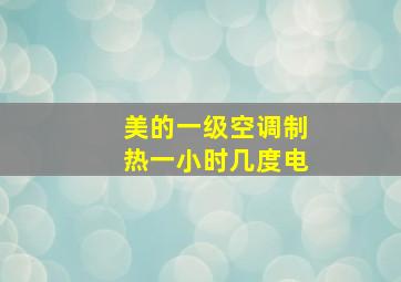 美的一级空调制热一小时几度电