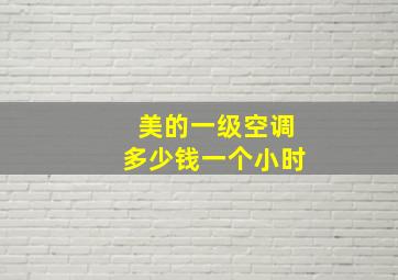 美的一级空调多少钱一个小时