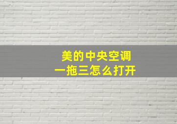 美的中央空调一拖三怎么打开