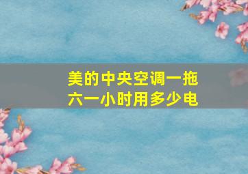 美的中央空调一拖六一小时用多少电