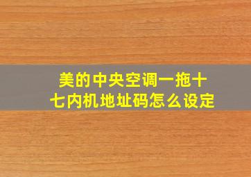 美的中央空调一拖十七内机地址码怎么设定