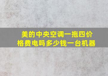 美的中央空调一拖四价格费电吗多少钱一台机器