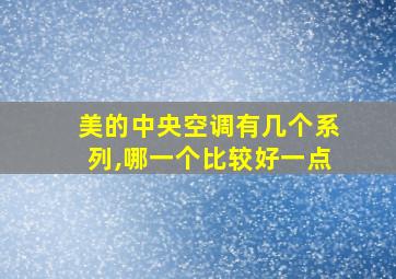 美的中央空调有几个系列,哪一个比较好一点