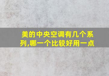 美的中央空调有几个系列,哪一个比较好用一点