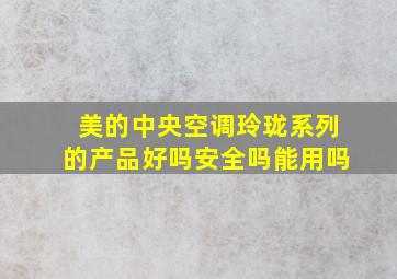 美的中央空调玲珑系列的产品好吗安全吗能用吗