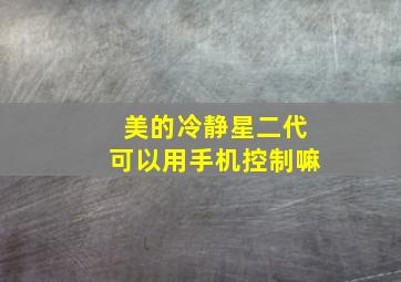 美的冷静星二代可以用手机控制嘛