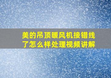 美的吊顶暖风机接错线了怎么样处理视频讲解