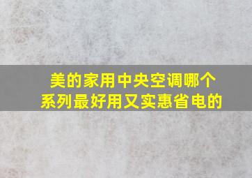 美的家用中央空调哪个系列最好用又实惠省电的