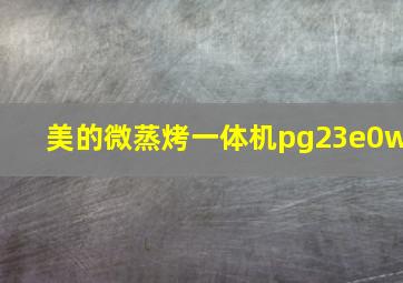 美的微蒸烤一体机pg23e0w