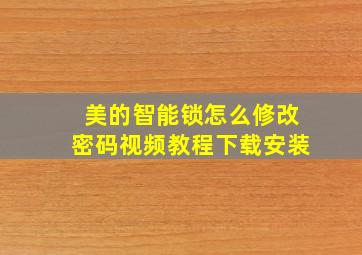 美的智能锁怎么修改密码视频教程下载安装