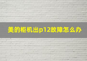 美的柜机出p12故障怎么办