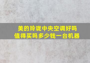 美的玲珑中央空调好吗值得买吗多少钱一台机器