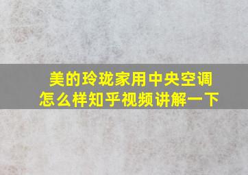 美的玲珑家用中央空调怎么样知乎视频讲解一下