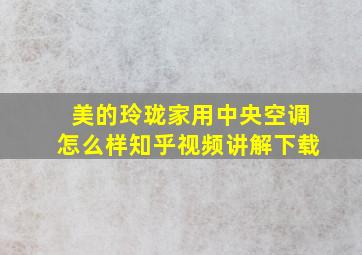 美的玲珑家用中央空调怎么样知乎视频讲解下载