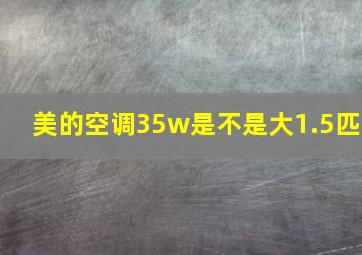 美的空调35w是不是大1.5匹