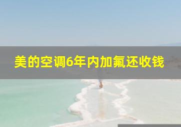 美的空调6年内加氟还收钱