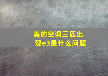 美的空调三匹出现e3是什么问题