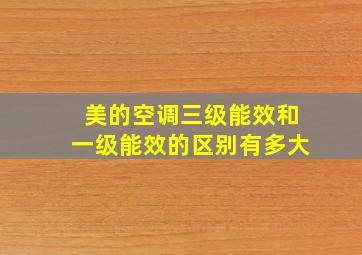 美的空调三级能效和一级能效的区别有多大