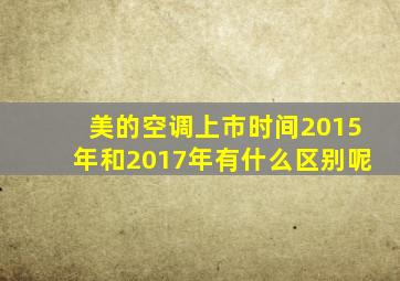 美的空调上市时间2015年和2017年有什么区别呢