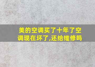 美的空调买了十年了空调现在坏了,还给维修吗