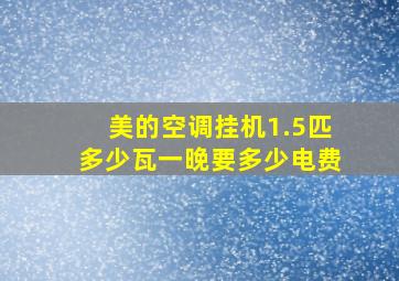 美的空调挂机1.5匹多少瓦一晚要多少电费