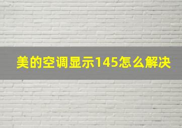 美的空调显示145怎么解决