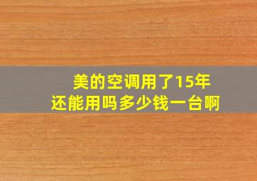 美的空调用了15年还能用吗多少钱一台啊