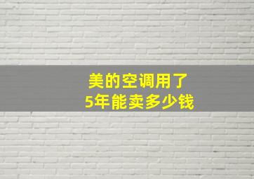 美的空调用了5年能卖多少钱