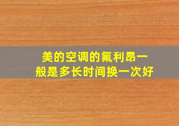 美的空调的氟利昂一般是多长时间换一次好